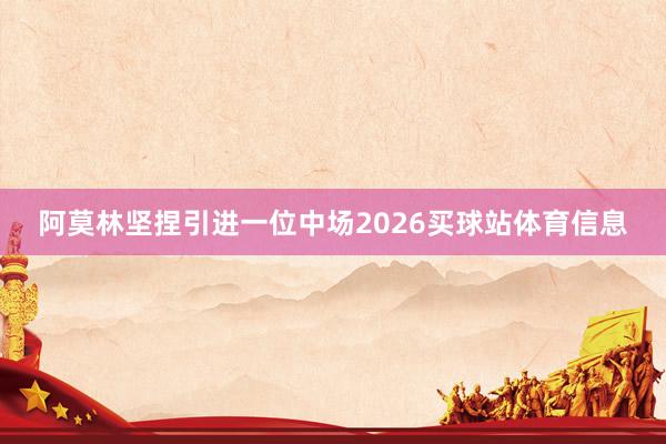 阿莫林坚捏引进一位中场2026买球站体育信息