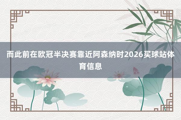 而此前在欧冠半决赛靠近阿森纳时2026买球站体育信息
