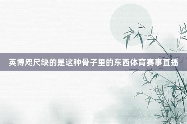 英博咫尺缺的是这种骨子里的东西体育赛事直播