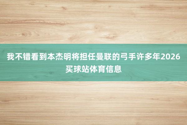 我不错看到本杰明将担任曼联的弓手许多年2026买球站体育信息