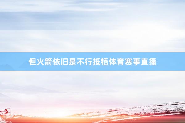 但火箭依旧是不行抵牾体育赛事直播