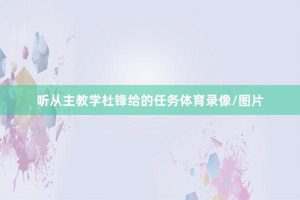听从主教学杜锋给的任务体育录像/图片