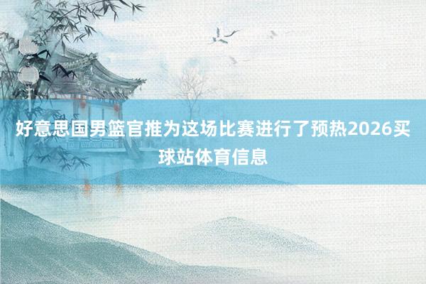 好意思国男篮官推为这场比赛进行了预热2026买球站体育信息
