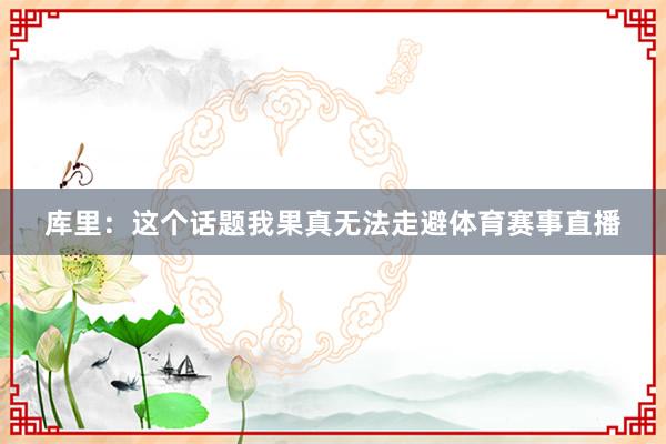 库里：这个话题我果真无法走避体育赛事直播