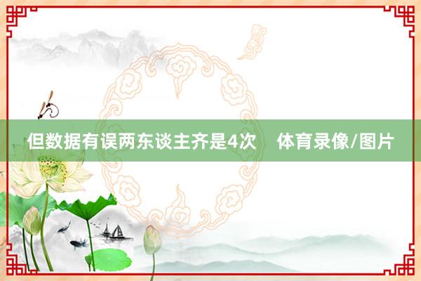 但数据有误两东谈主齐是4次    体育录像/图片