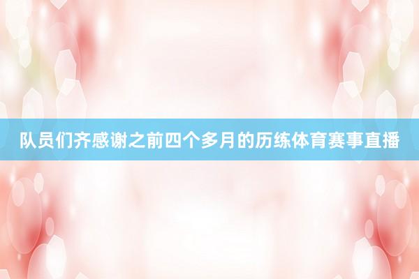 队员们齐感谢之前四个多月的历练体育赛事直播