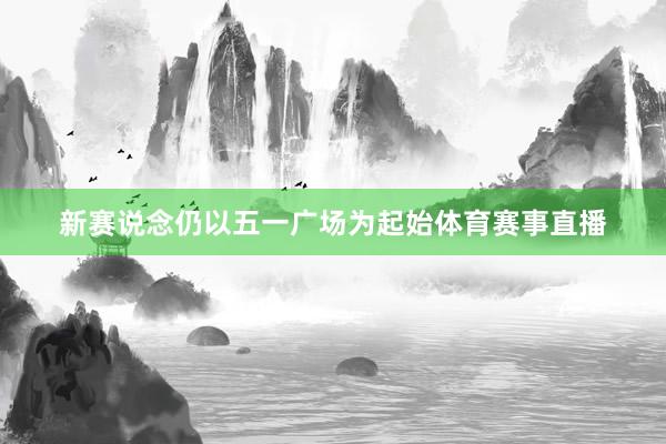新赛说念仍以五一广场为起始体育赛事直播