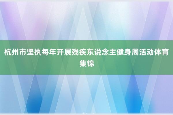 杭州市坚执每年开展残疾东说念主健身周活动体育集锦