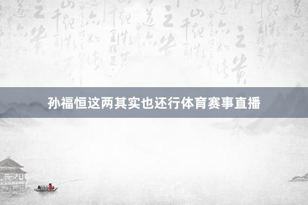 孙福恒这两其实也还行体育赛事直播