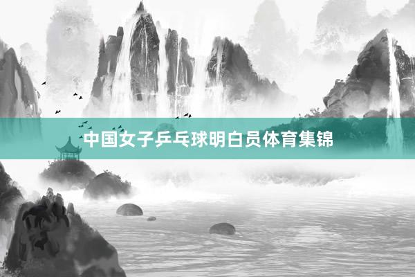 中国女子乒乓球明白员体育集锦