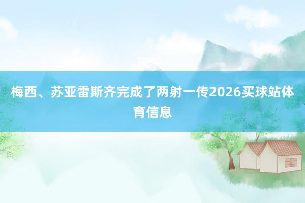 梅西、苏亚雷斯齐完成了两射一传2026买球站体育信息