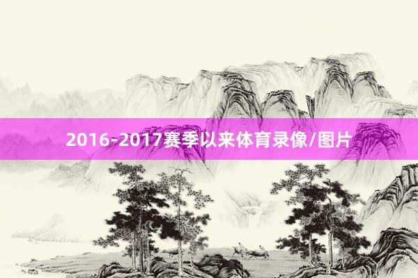 2016-2017赛季以来体育录像/图片