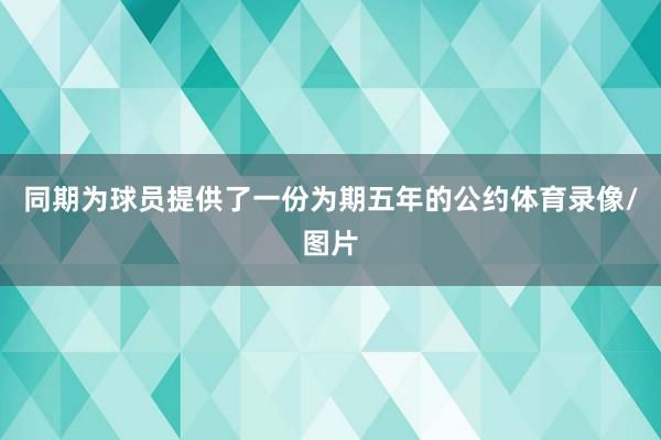 同期为球员提供了一份为期五年的公约体育录像/图片