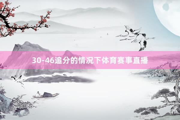 30-46追分的情况下体育赛事直播