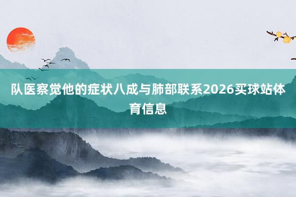 队医察觉他的症状八成与肺部联系2026买球站体育信息