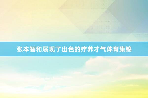 张本智和展现了出色的疗养才气体育集锦