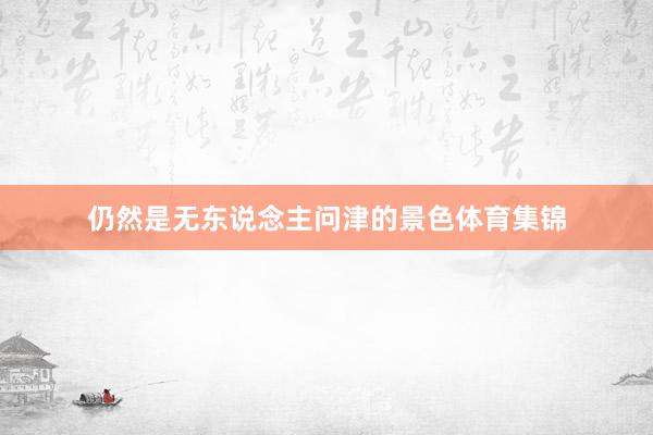 仍然是无东说念主问津的景色体育集锦