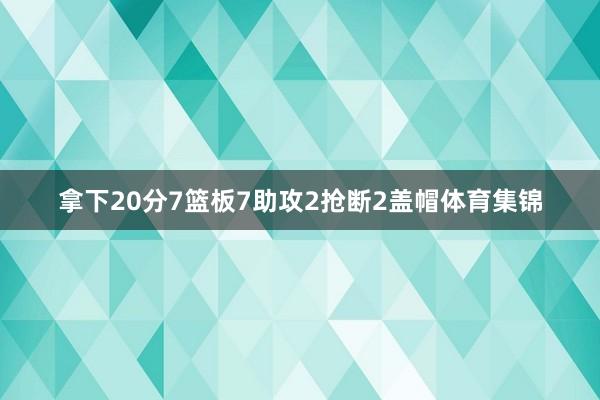 拿下20分7篮板7助攻2抢断2盖帽体育集锦
