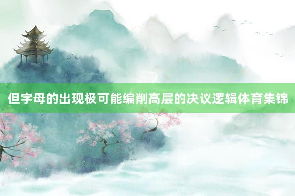 但字母的出现极可能编削高层的决议逻辑体育集锦