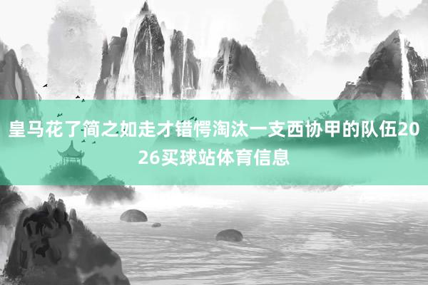 皇马花了简之如走才错愕淘汰一支西协甲的队伍2026买球站体育信息