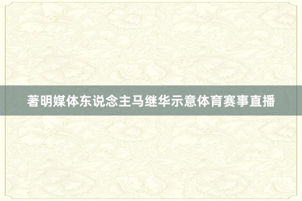 著明媒体东说念主马继华示意体育赛事直播