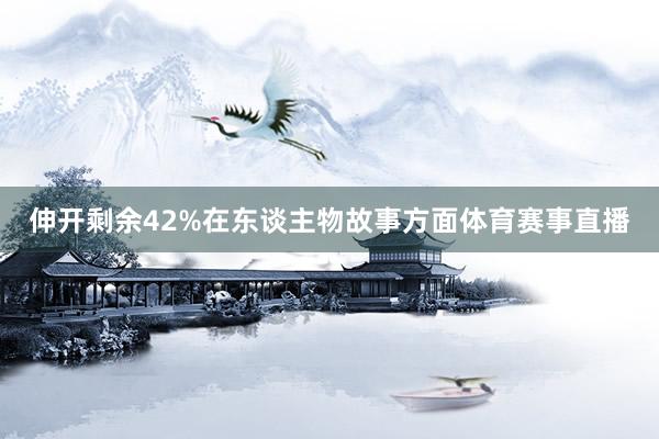 伸开剩余42%在东谈主物故事方面体育赛事直播