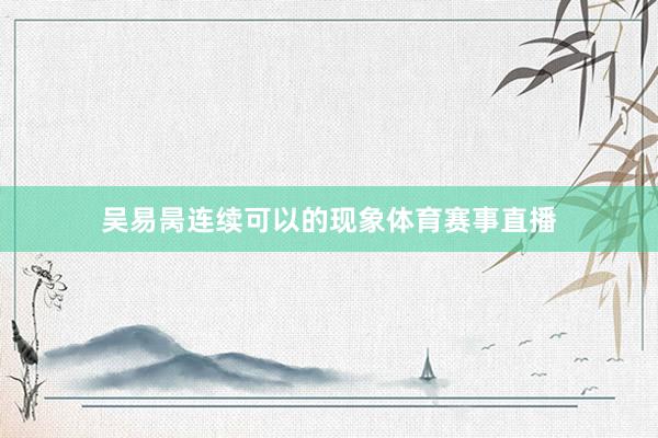 吴易昺连续可以的现象体育赛事直播