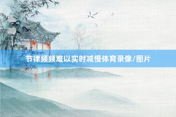 节律频频难以实时减慢体育录像/图片