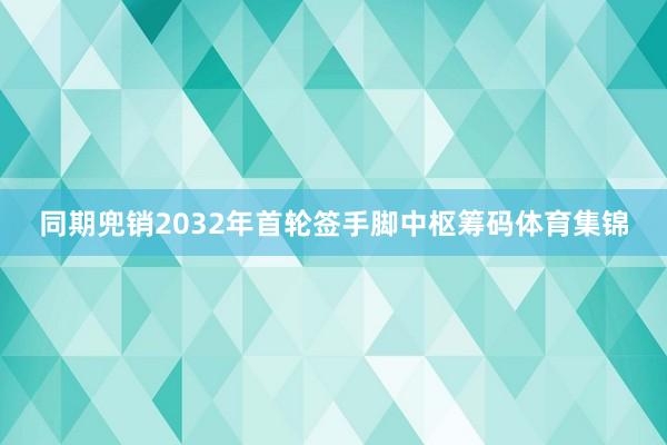 同期兜销2032年首轮签手脚中枢筹码体育集锦
