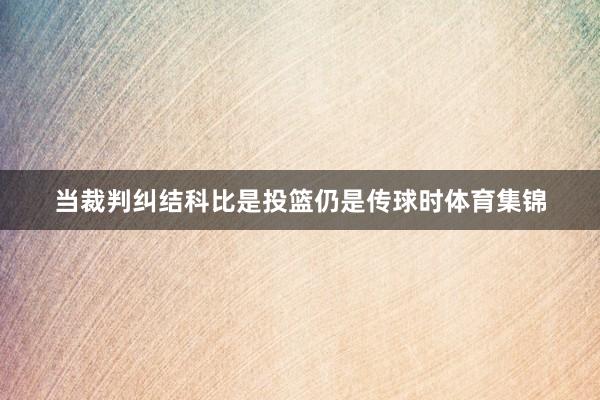 当裁判纠结科比是投篮仍是传球时体育集锦