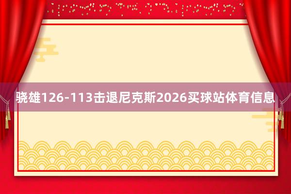 骁雄126-113击退尼克斯2026买球站体育信息