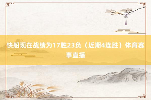 快船现在战绩为17胜23负（近期4连胜）体育赛事直播