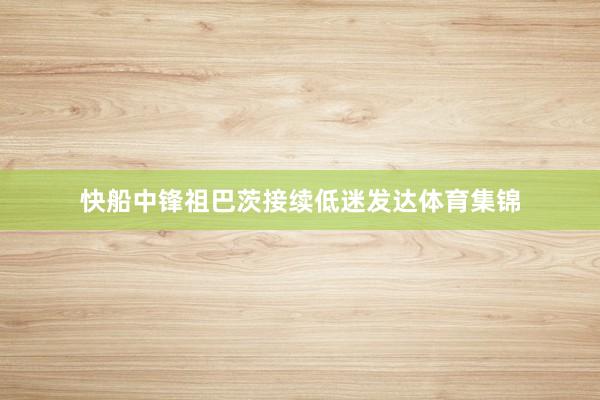 快船中锋祖巴茨接续低迷发达体育集锦