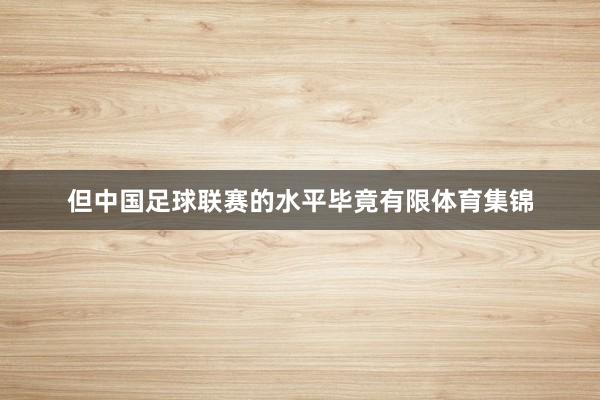 但中国足球联赛的水平毕竟有限体育集锦