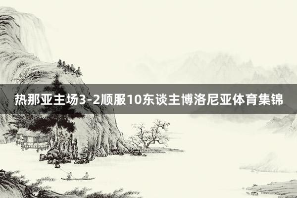 热那亚主场3-2顺服10东谈主博洛尼亚体育集锦