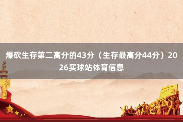 爆砍生存第二高分的43分（生存最高分44分）2026买球站体育信息