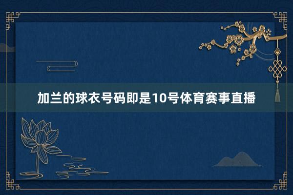 加兰的球衣号码即是10号体育赛事直播