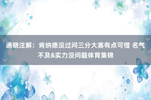 通晓注解:肯纳德没过问三分大赛有点可惜 名气不及&实力没问题体育集锦