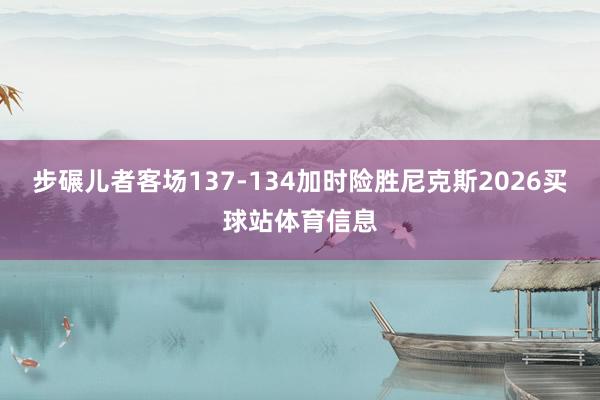 步碾儿者客场137-134加时险胜尼克斯2026买球站体育信息