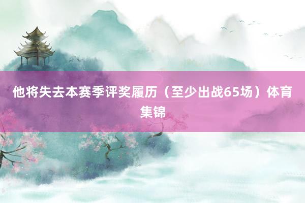 他将失去本赛季评奖履历（至少出战65场）体育集锦