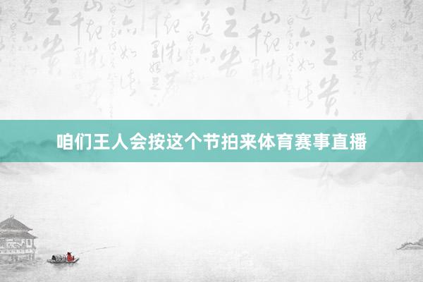咱们王人会按这个节拍来体育赛事直播