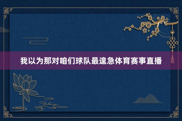 我以为那对咱们球队最遑急体育赛事直播