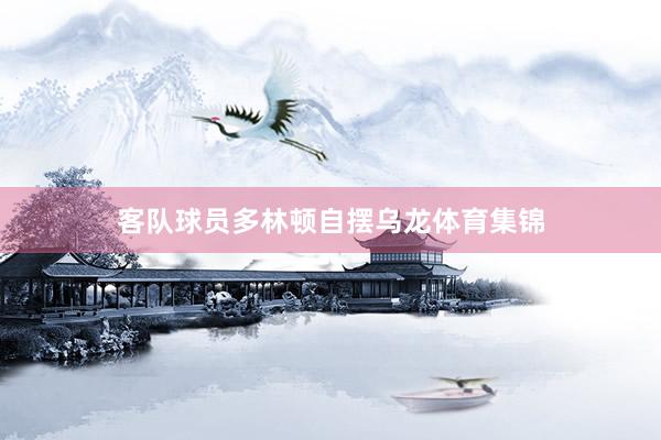 客队球员多林顿自摆乌龙体育集锦