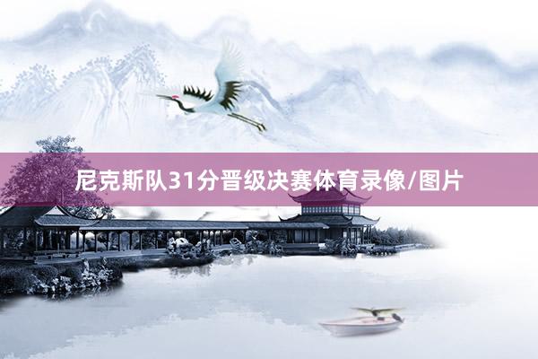 尼克斯队31分晋级决赛体育录像/图片