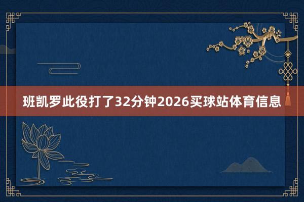 班凯罗此役打了32分钟2026买球站体育信息
