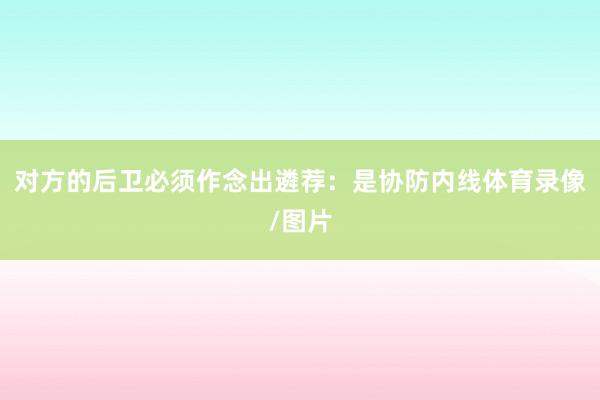 对方的后卫必须作念出遴荐：是协防内线体育录像/图片
