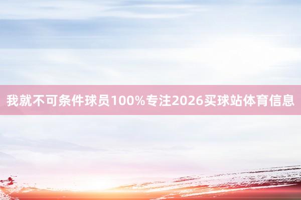 我就不可条件球员100%专注2026买球站体育信息
