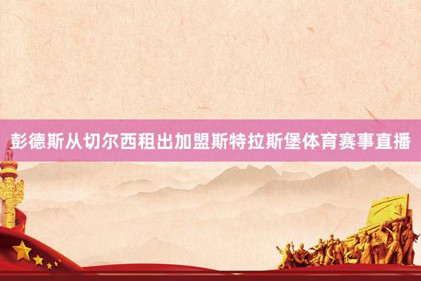 彭德斯从切尔西租出加盟斯特拉斯堡体育赛事直播