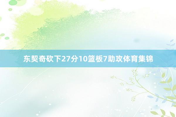 东契奇砍下27分10篮板7助攻体育集锦