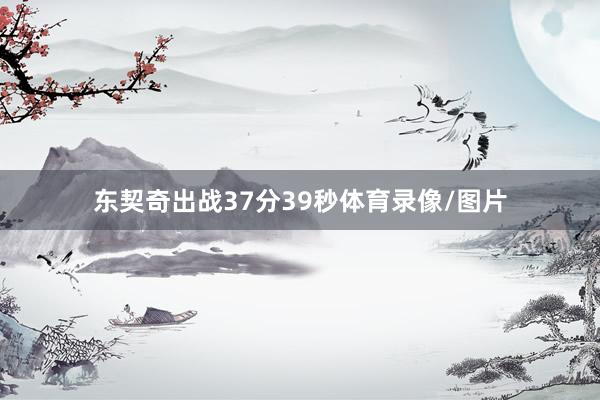 东契奇出战37分39秒体育录像/图片